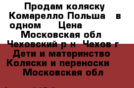 Продам коляску Комарелло(Польша)3 в одном . › Цена ­ 15 000 - Московская обл., Чеховский р-н, Чехов г. Дети и материнство » Коляски и переноски   . Московская обл.